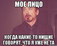 мое лицо когда какие-то нищие говорят, что я уже не та