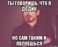 Ты говоришь, что я додик но сам таким и являешься