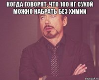 Когда говорят, что 100 кг сухой можно набрать без химии 