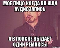 мое лицо когда вк ищу аудиозапись а в поиске выдает одни ремиксы