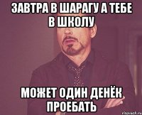 Завтра в шарагу а тебе в школу Может один денёк проебать