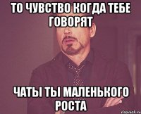 То чувство когда тебе говорят Чаты ты маленького роста