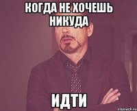 Когда не хочешь никуда Идти