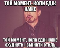 Той момент, коли Едік каже Той момент, коли Едік каже схуднути і змінити стиль