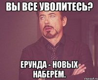 Вы все уволитесь? Ерунда - новых наберём.