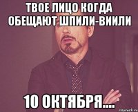 Твое лицо когда обещают шпили-виили 10 Октября....