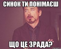 синок ти понімаєш що це зрада?