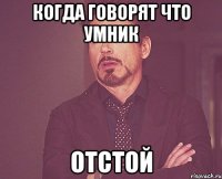 когда говорят что умник ОТСТОЙ