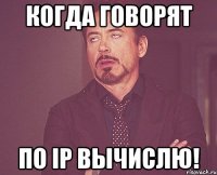 Когда говорят По ip вычислю!