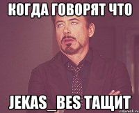 Когда говорят что Jekas_Bes тащит