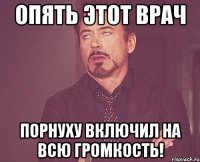 опять этот врач порнуху включил на всю громкость!