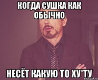 Когда Сушка как обычно несёт какую то ху*ту