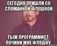 сегодня пришли со сломанной флешкой Тыж программист, почини мне флешку.