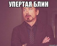 упертая блин 