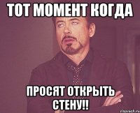 тот момент когда ПРОСЯТ ОТКРЫТЬ СТЕНУ!!