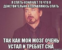 я спать-означает то что я действительно отправляюсь спать так как мой мозг очень устал и требует сна