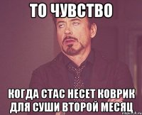 то чувство когда стас несет коврик для суши второй месяц