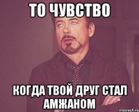 То чувство когда твой друг стал Амжаном