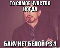 То самое чувство когда Баку нет белой PS 4