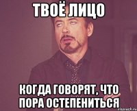 Твоё лицо когда говорят, что пора остепениться