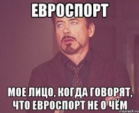 ЕВРОСПОРТ мое лицо, когда говорят, что евроспорт не о чём