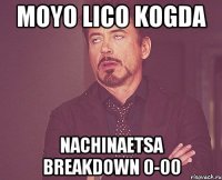 MOYO LICO KOGDA NACHINAETSA BREAKDOWN 0-00