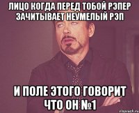 лицо когда перед тобой рэпер зачитывает неумелый рэп и поле этого говорит что он №1