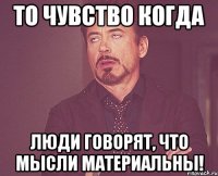 То ЧУВСТВО КОГДА люди говорят, что мысли материальны!