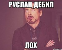 руслан дебил лох