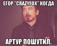 Егор "CraZyFoX" когда Артур пошутил.