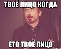 Твоё лицо когда Ето твоё лицо