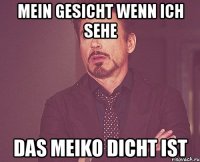 Mein Gesicht wenn ich sehe Das meiko dicht ist