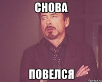 СНОВА ПОВЕЛСЯ