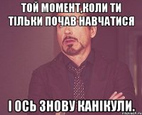 ТОЙ МОМЕНТ,КОЛИ ТИ ТІЛЬКИ ПОЧАВ НАВЧАТИСЯ І ОСЬ ЗНОВУ КАНІКУЛИ.