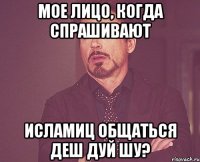 Мое лицо, когда спрашивают Исламиц общаться деш дуй шу?