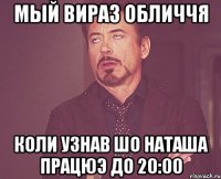 мый вираз обличчя коли узнав шо наташа працюэ до 20:00