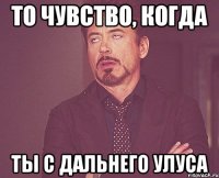 То чувство, когда Ты С дальнего улуса