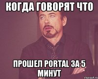 Когда говорят что Прошел portal за 5 минут