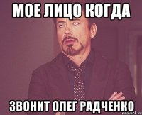 мое лицо когда звонит олег радченко