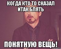 Когда кто то сказал итак блять понятную вещь!