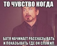 то чувство когда батя начинает рассказывать и показывать где он служил