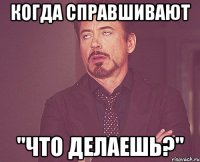 Когда справшивают "Что делаешь?"