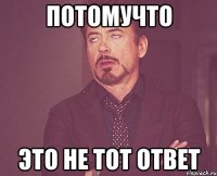 Потомучто Это не тот ответ