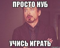 Просто нуб Учись играть