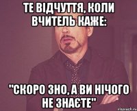 те відчуття, коли вчитель каже: "Скоро ЗНО, а ви нічого не знаєте"