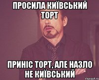 просила київський торт приніс торт, але назло не київський