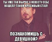 Ты уже так вырос А невесту себе нашел? Такой красивый стал! Познакомишь с девушкой?