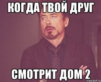 Когда твой друг смотрит дом 2