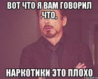 Вот что я вам говорил что, Наркотики это плохо