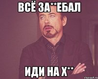 Всё за**ебал Иди на х**